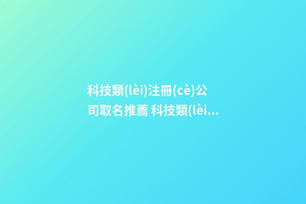 科技類(lèi)注冊(cè)公司取名推薦 科技類(lèi)公司名字大全-第1張-公司起名-玄機(jī)派